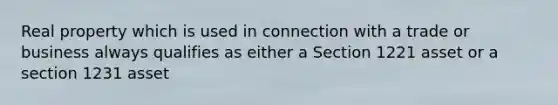 Real property which is used in connection with a trade or business always qualifies as either a Section 1221 asset or a section 1231 asset