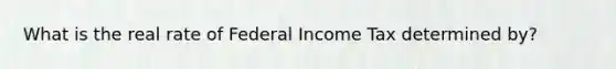 What is the real rate of Federal Income Tax determined by?