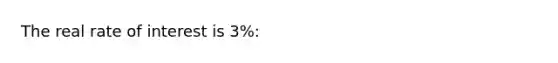 The real rate of interest is 3%: