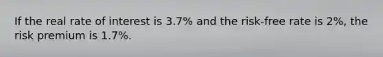 If the real rate of interest is 3.7% and the risk-free rate is 2%, the risk premium is 1.7%.