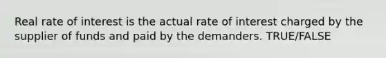 Real rate of interest is the actual rate of interest charged by the supplier of funds and paid by the demanders. TRUE/FALSE