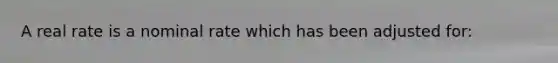 A real rate is a nominal rate which has been adjusted for:
