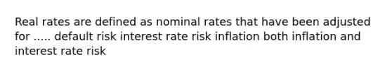 Real rates are defined as nominal rates that have been adjusted for ..... default risk interest rate risk inflation both inflation and interest rate risk