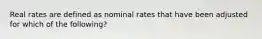 Real rates are defined as nominal rates that have been adjusted for which of the following?