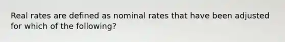 Real rates are defined as nominal rates that have been adjusted for which of the following?