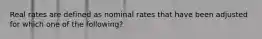 Real rates are defined as nominal rates that have been adjusted for which one of the following?