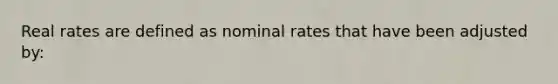 Real rates are defined as nominal rates that have been adjusted by: