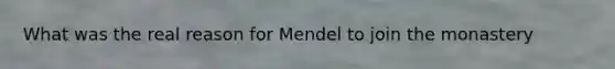 What was the real reason for Mendel to join the monastery