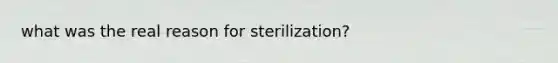 what was the real reason for sterilization?