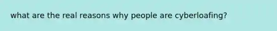 what are the real reasons why people are cyberloafing?