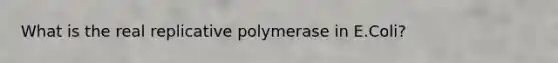 What is the real replicative polymerase in E.Coli?