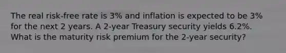 The real risk-free rate is 3% and inflation is expected to be 3% for the next 2 years. A 2-year Treasury security yields 6.2%. What is the maturity risk premium for the 2-year security?