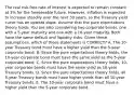 The real risk-free rate of interest is expected to remain constant at 3% for the foreseeable future. However, inflation is expected to increase steadily over the next 30 years, so the Treasury yield curve has an upward slope. Assume that the pure expectations theory holds. You are also considering two corporate bonds, one with a 5-year maturity and one with a 10-year maturity. Both have the same default and liquidity risks. Given these assumptions, which of these statements is CORRECT? A. The 10-year Treasury bond must have a higher yield than the 5-year corporate bond. B. Since the pure expectations theory holds, the 10-year corporate bond must have the same yield as the 5-year corporate bond. C. Since the pure expectations theory holds, 10-year corporate bonds must have the same yield as 10-year Treasury bonds. D. Since the pure expectations theory holds, all 5-year Treasury bonds must have higher yields than all 10-year Treasury bonds. E. The 10-year corporate bond must have a higher yield than the 5-year corporate bond.