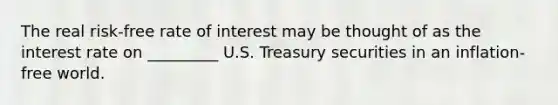 The real risk-free rate of interest may be thought of as the interest rate on _________ U.S. Treasury securities in an inflation-free world.