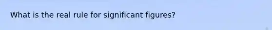 What is the real rule for significant figures?