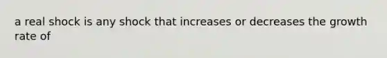 a real shock is any shock that increases or decreases the growth rate of