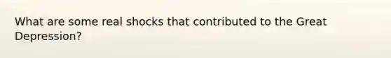 What are some real shocks that contributed to the Great Depression?