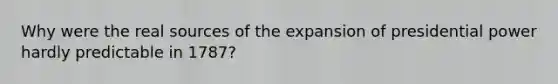 Why were the real sources of the expansion of presidential power hardly predictable in 1787?