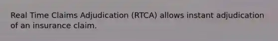 Real Time Claims Adjudication (RTCA) allows instant adjudication of an insurance claim.