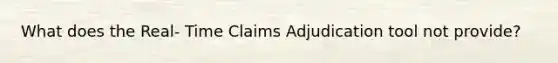 What does the Real- Time Claims Adjudication tool not provide?