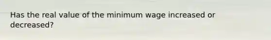 Has the real value of the minimum wage increased or decreased?