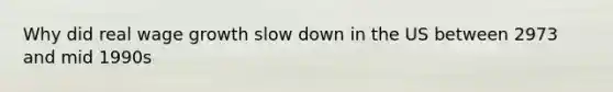 Why did real wage growth slow down in the US between 2973 and mid 1990s
