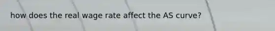 how does the real wage rate affect the AS curve?