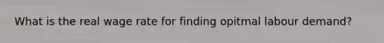 What is the real wage rate for finding opitmal labour demand?