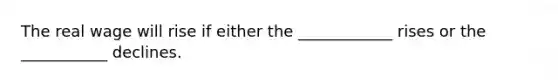 The real wage will rise if either the ____________ rises or the ___________ declines.