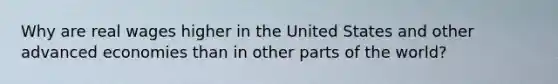 Why are real wages higher in the United States and other advanced economies than in other parts of the world?