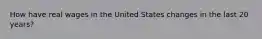 How have real wages in the United States changes in the last 20 years?