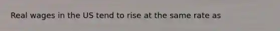 Real wages in the US tend to rise at the same rate as