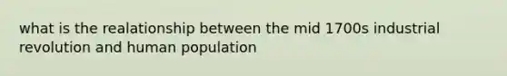 what is the realationship between the mid 1700s industrial revolution and human population