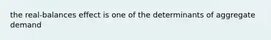 the real-balances effect is one of the determinants of aggregate demand