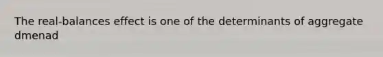 The real-balances effect is one of the determinants of aggregate dmenad