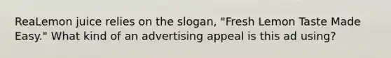 ReaLemon juice relies on the slogan, "Fresh Lemon Taste Made Easy." What kind of an advertising appeal is this ad using?