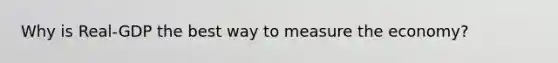 Why is Real-GDP the best way to measure the economy?