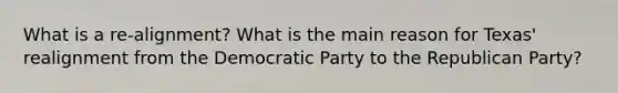 What is a re-alignment? What is the main reason for Texas' realignment from the Democratic Party to the Republican Party?