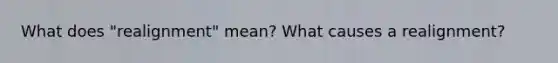 What does "realignment" mean? What causes a realignment?