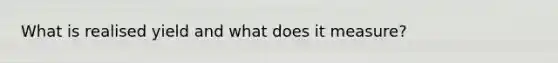 What is realised yield and what does it measure?