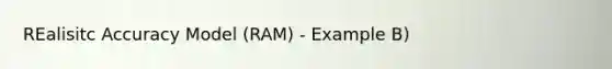 REalisitc Accuracy Model (RAM) - Example B)