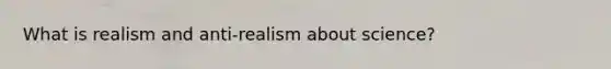 What is realism and anti-realism about science?