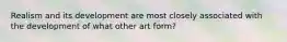 Realism and its development are most closely associated with the development of what other art form?