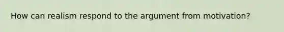 How can realism respond to the argument from motivation?