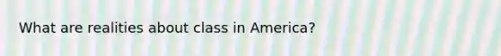 What are realities about class in America?