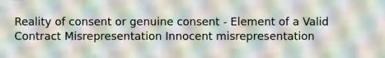 Reality of consent or genuine consent - Element of a Valid Contract Misrepresentation Innocent misrepresentation