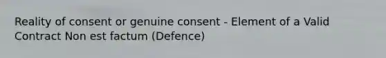 Reality of consent or genuine consent - Element of a Valid Contract Non est factum (Defence)