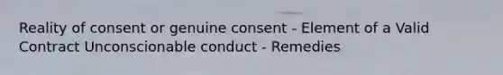 Reality of consent or genuine consent - Element of a Valid Contract Unconscionable conduct - Remedies