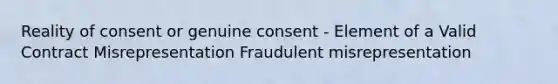 Reality of consent or genuine consent - Element of a Valid Contract Misrepresentation Fraudulent misrepresentation