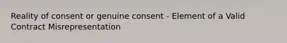 Reality of consent or genuine consent - Element of a Valid Contract Misrepresentation